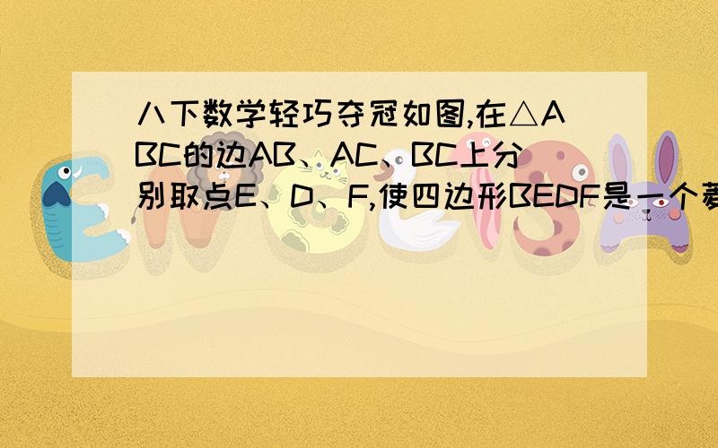 八下数学轻巧夺冠如图,在△ABC的边AB、AC、BC上分别取点E、D、F,使四边形BEDF是一个菱形,若AB=15cm,BC=12cm,那么菱形的边长是多少