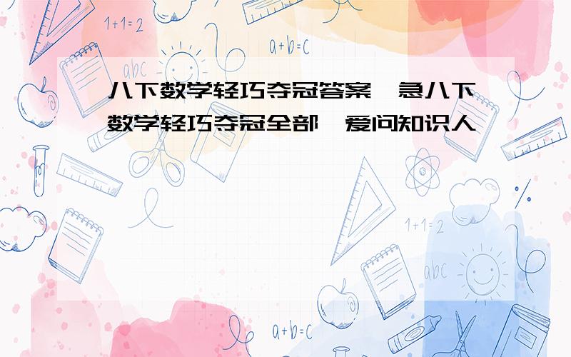 八下数学轻巧夺冠答案,急八下数学轻巧夺冠全部,爱问知识人……