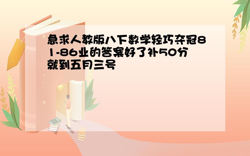 急求人教版八下数学轻巧夺冠81-86业的答案好了补50分就到五月三号