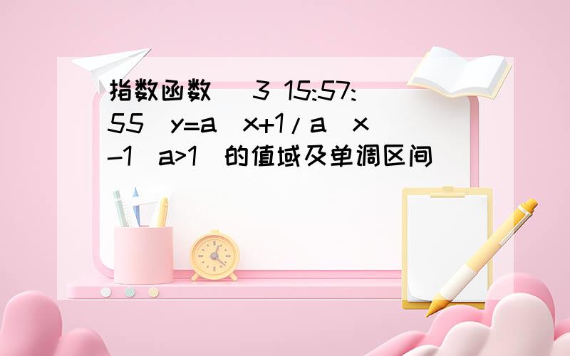 指数函数 (3 15:57:55)y=a^x+1/a^x-1(a>1)的值域及单调区间