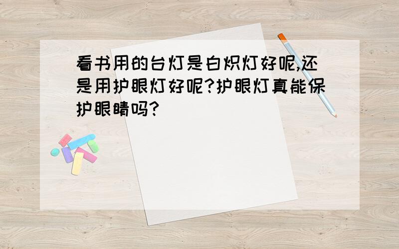 看书用的台灯是白炽灯好呢,还是用护眼灯好呢?护眼灯真能保护眼睛吗?