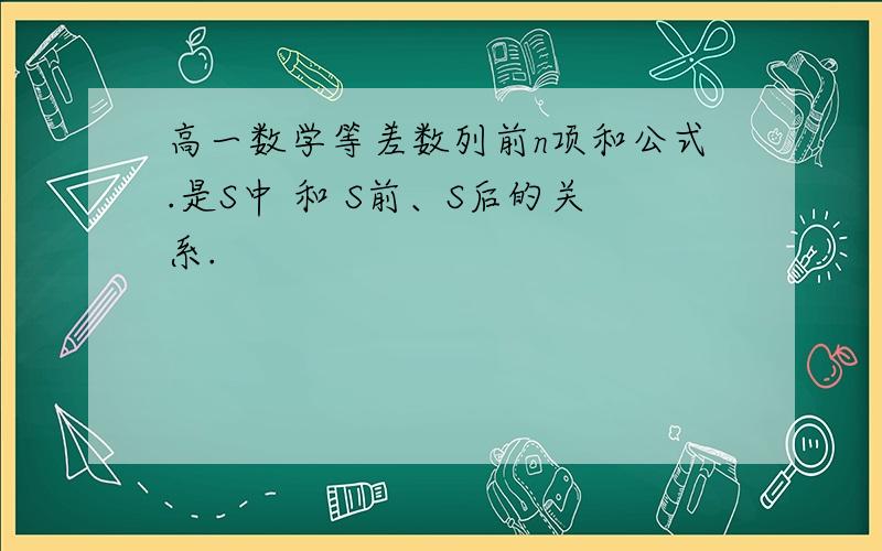 高一数学等差数列前n项和公式.是S中 和 S前、S后的关系.