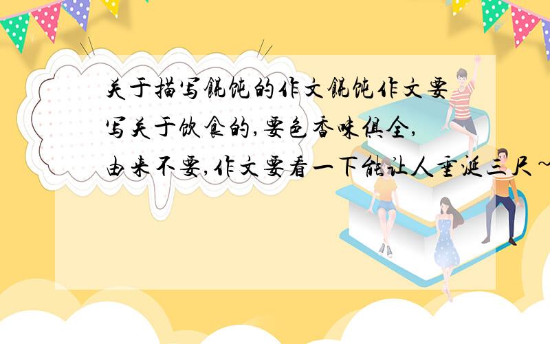 关于描写馄饨的作文馄饨作文要写关于饮食的,要色香味俱全,由来不要,作文要看一下能让人垂涎三尺~10分钟内搞定,我给100分~（发后补偿给）