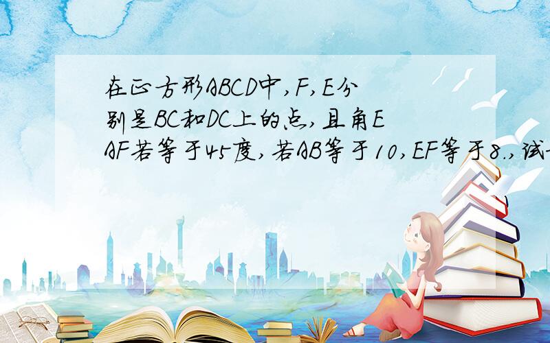 在正方形ABCD中,F,E分别是BC和DC上的点,且角EAF若等于45度,若AB等于10,EF等于8.,试求三角形AEF的面积