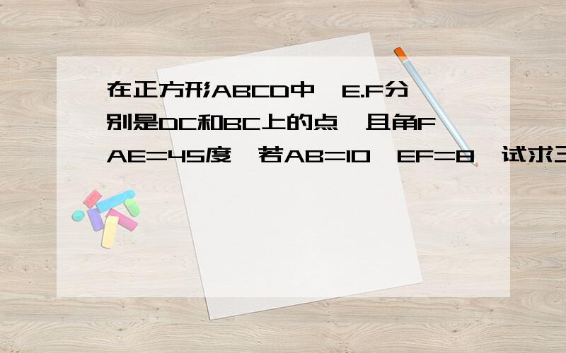 在正方形ABCD中,E.F分别是DC和BC上的点,且角FAE=45度,若AB=10,EF=8,试求三角形AEF的面积?