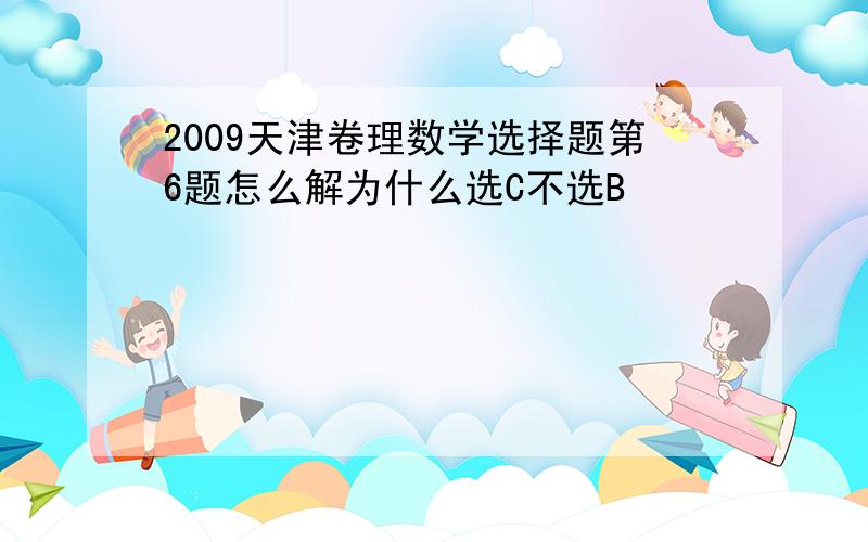 2009天津卷理数学选择题第6题怎么解为什么选C不选B