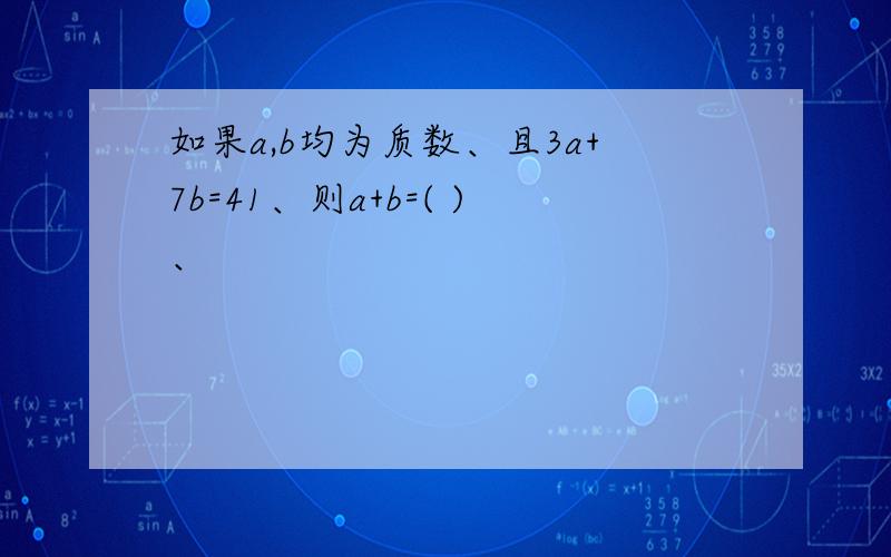 如果a,b均为质数、且3a+7b=41、则a+b=( )、