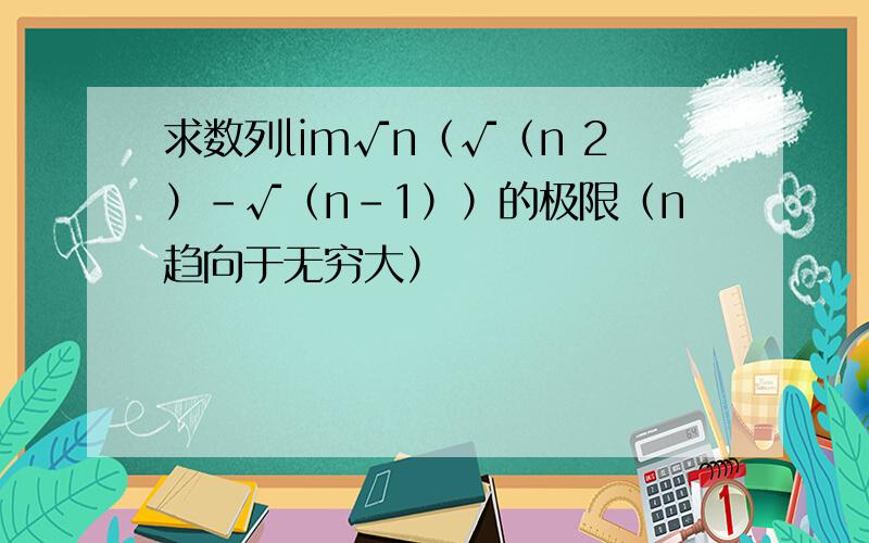 求数列lim√n（√（n 2）-√（n-1））的极限（n趋向于无穷大）