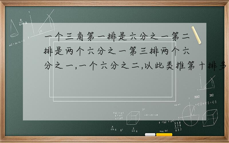 一个三角第一排是六分之一第二排是两个六分之一第三排两个六分之一,一个六分之二,以此类推第十排多少