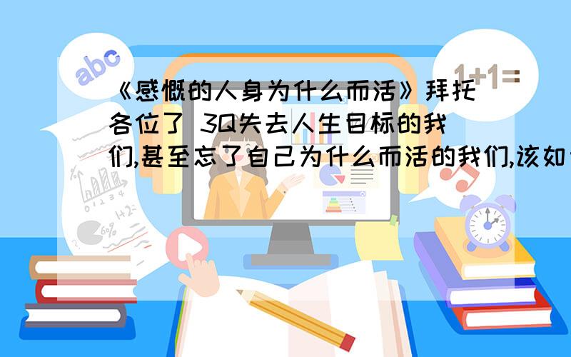 《感慨的人身为什么而活》拜托各位了 3Q失去人生目标的我们,甚至忘了自己为什么而活的我们,该如何是好!