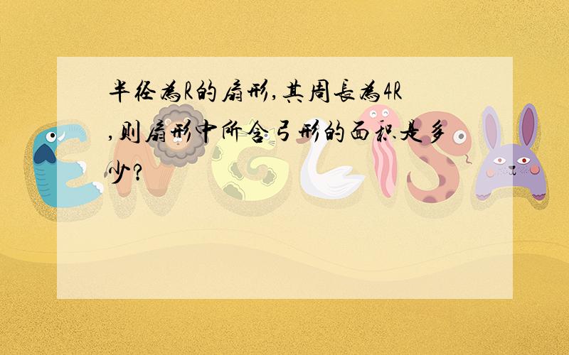 半径为R的扇形,其周长为4R,则扇形中所含弓形的面积是多少?