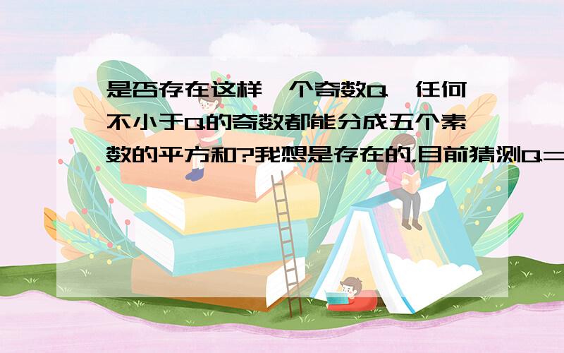 是否存在这样一个奇数Q,任何不小于Q的奇数都能分成五个素数的平方和?我想是存在的，目前猜测Q=15625.