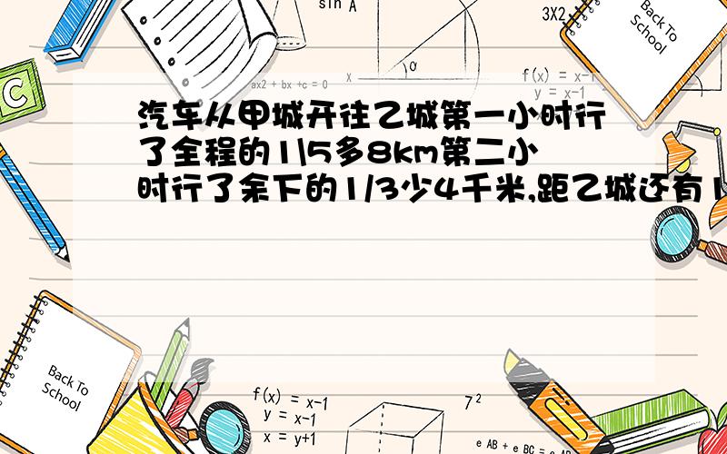 汽车从甲城开往乙城第一小时行了全程的1\5多8km第二小时行了余下的1/3少4千米,距乙城还有124km问甲乙两城相距多少千米