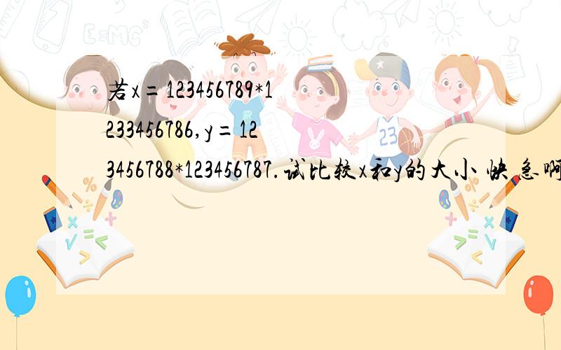 若x=123456789*1233456786,y=123456788*123456787.试比较x和y的大小 快 急啊