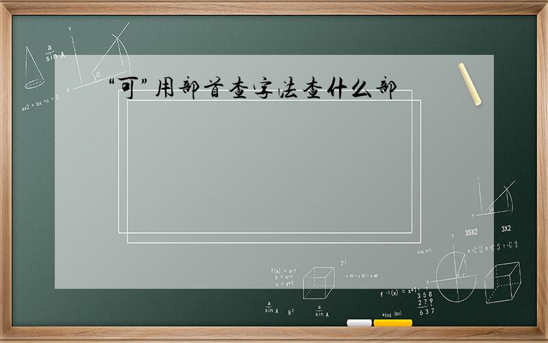 “可”用部首查字法查什么部