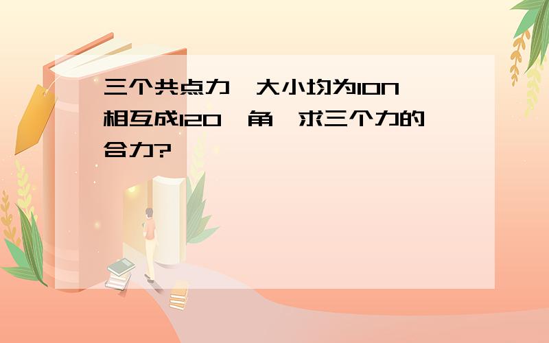 三个共点力,大小均为10N,相互成120°角,求三个力的合力?