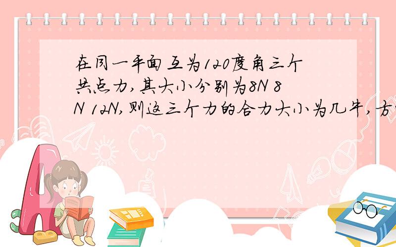 在同一平面互为120度角三个共点力,其大小分别为8N 8N 12N,则这三个力的合力大小为几牛,方向为