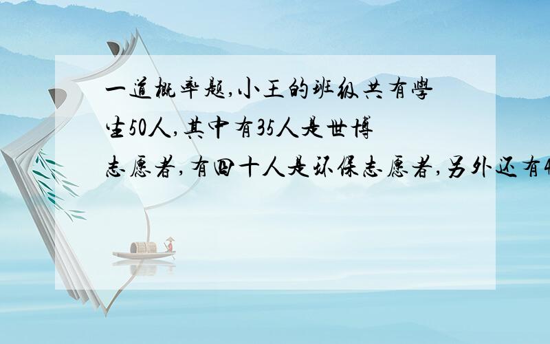 一道概率题,小王的班级共有学生50人,其中有35人是世博志愿者,有四十人是环保志愿者,另外还有4个同学没有加入活动,求小王班级既是世博志愿者又是环保志愿者的学生的概率