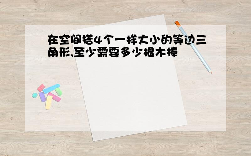 在空间搭4个一样大小的等边三角形,至少需要多少根木棒