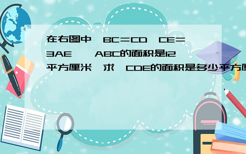 在右图中,BC＝CD,CE＝3AE,△ABC的面积是12平方厘米,求△CDE的面积是多少平方厘米?