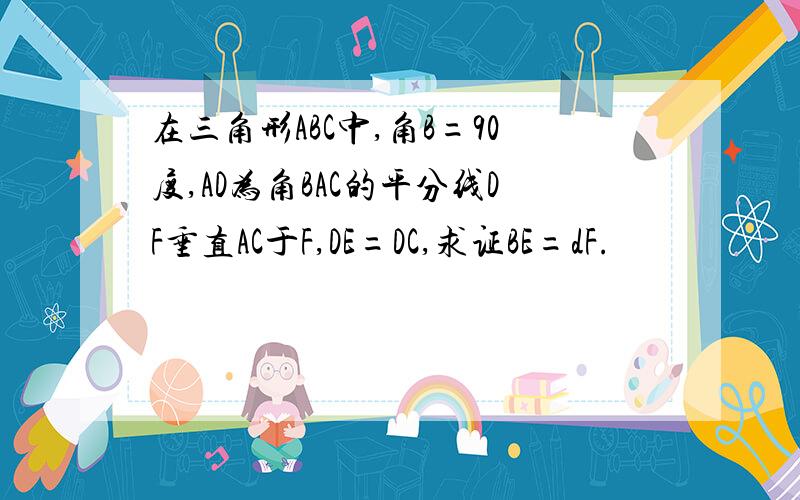 在三角形ABC中,角B=90度,AD为角BAC的平分线DF垂直AC于F,DE=DC,求证BE=dF.