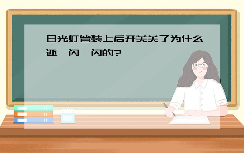 日光灯管装上后开关关了为什么还一闪一闪的?