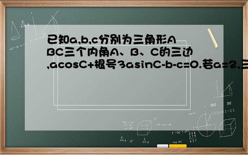 已知a,b,c分别为三角形ABC三个内角A、B、C的三边,acosC+根号3asinC-b-c=0.若a=2,三角形ABC的面积为根号3,求b