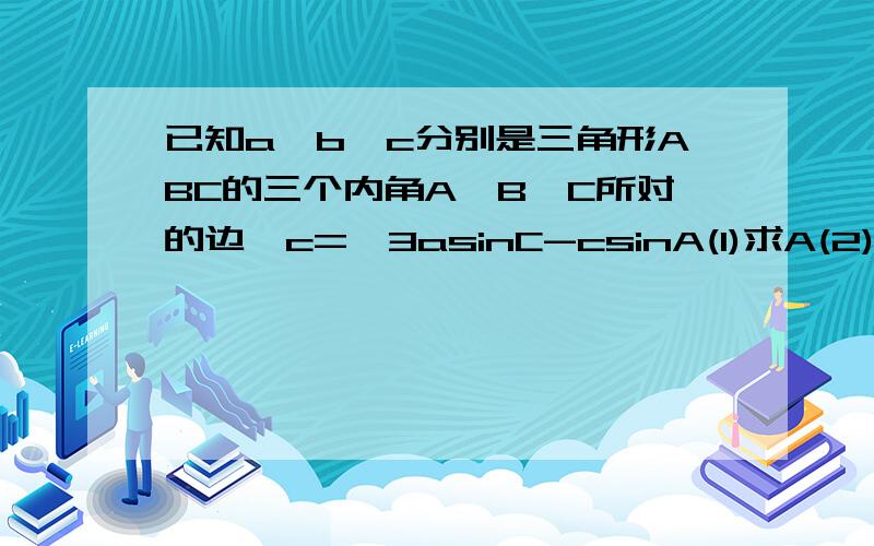 已知a,b,c分别是三角形ABC的三个内角A,B,C所对的边,c=√3asinC-csinA(1)求A(2)若a=2,三角形ABC的面积为√3,求b,c