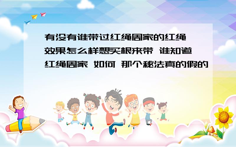 有没有谁带过红绳周家的红绳,效果怎么样想买根来带 谁知道红绳周家 如何 那个秘法真的假的