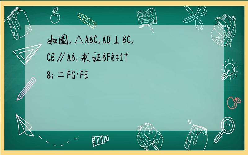 如图,△ABC,AD⊥BC,CE∥AB,求证BF²＝FG·FE