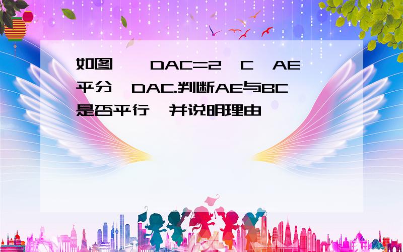 如图,∠DAC=2∠C,AE平分∠DAC.判断AE与BC是否平行,并说明理由