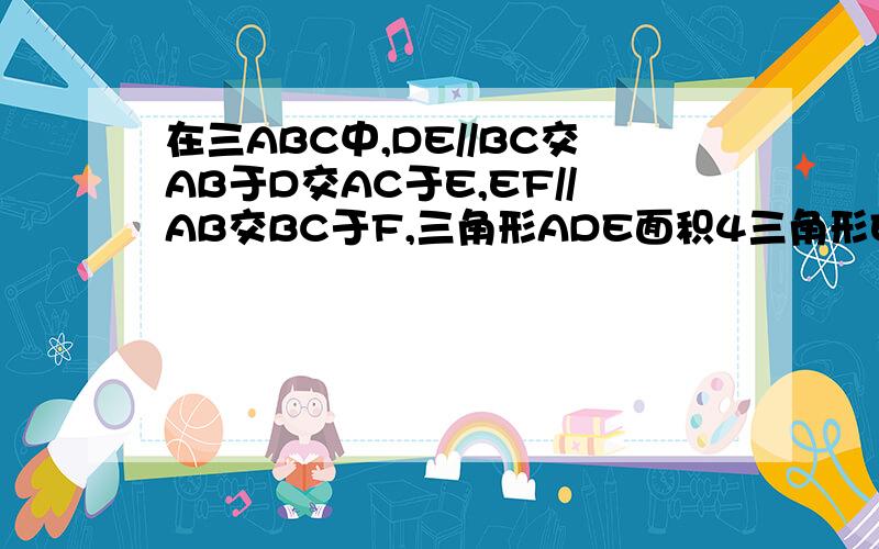 在三ABC中,DE//BC交AB于D交AC于E,EF//AB交BC于F,三角形ADE面积4三角形EFC面积9求三角形ABC的面积不能画图.求你们做做好吗,费神了