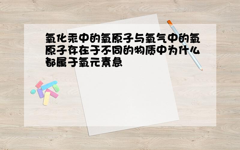 氧化汞中的氧原子与氧气中的氧原子存在于不同的物质中为什么都属于氧元素急