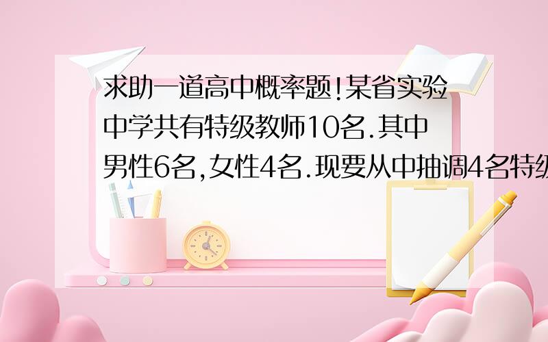 求助一道高中概率题!某省实验中学共有特级教师10名.其中男性6名,女性4名.现要从中抽调4名特级教师担任青年培训班的教导老师.由于工作需要,男教师甲与女教师乙不能同时被抽调.求抽调4名