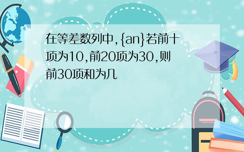 在等差数列中,{an}若前十项为10,前20项为30,则前30项和为几