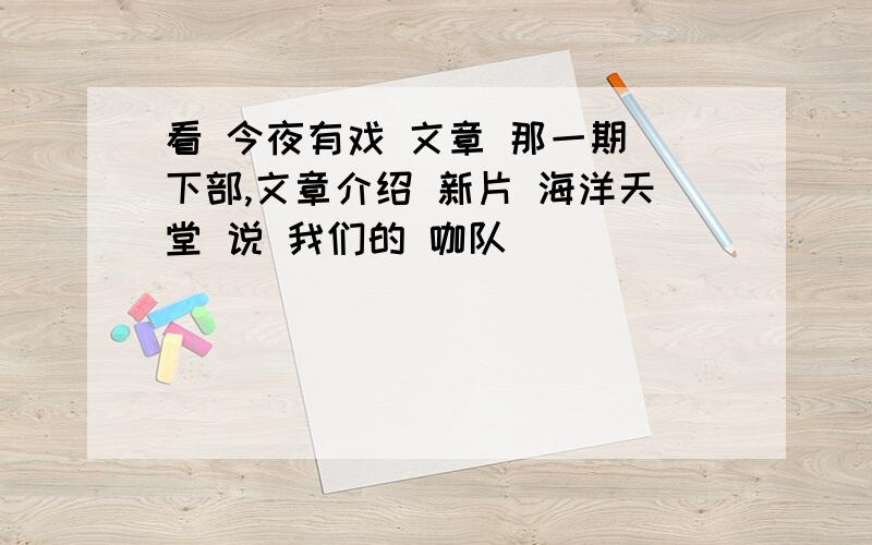 看 今夜有戏 文章 那一期 下部,文章介绍 新片 海洋天堂 说 我们的 咖队