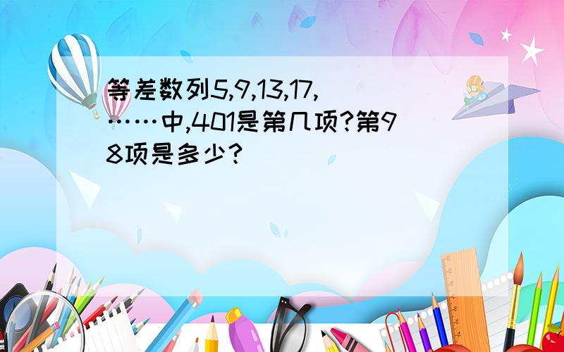 等差数列5,9,13,17,……中,401是第几项?第98项是多少?