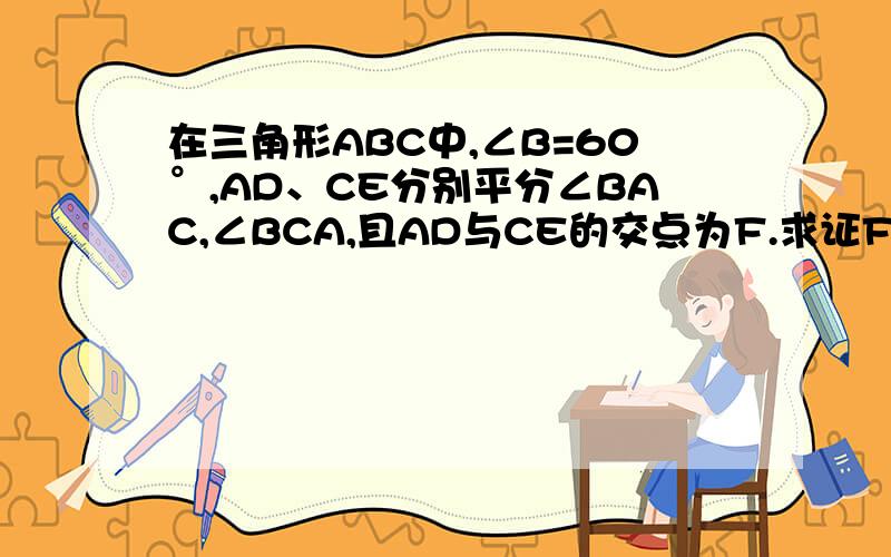 在三角形ABC中,∠B=60°,AD、CE分别平分∠BAC,∠BCA,且AD与CE的交点为F.求证FE=FD.以下为图最好有两种方法,非常非常急!