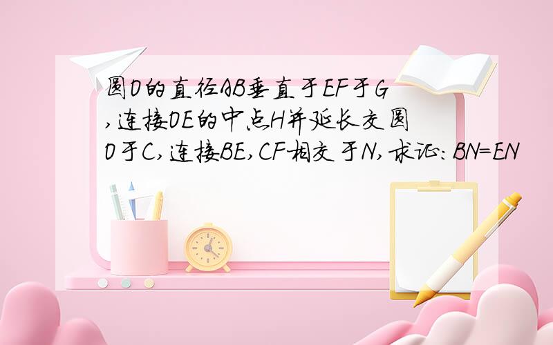 圆O的直径AB垂直于EF于G,连接OE的中点H并延长交圆O于C,连接BE,CF相交于N,求证：BN=EN