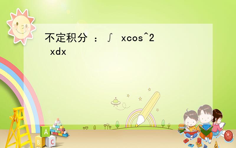 不定积分 ：∫ xcos^2 xdx