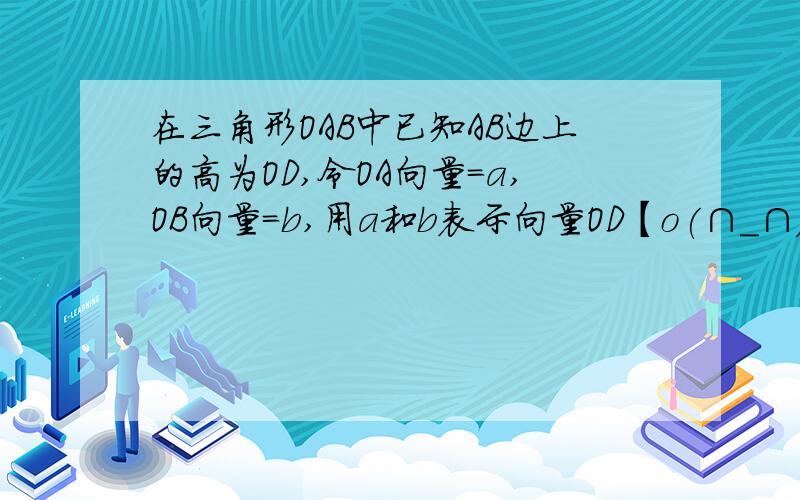 在三角形OAB中已知AB边上的高为OD,令OA向量=a,OB向量=b,用a和b表示向量OD【o(∩_∩)o