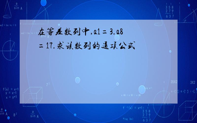 在等差数列中,a1=3.a8=17.求该数列的通项公式