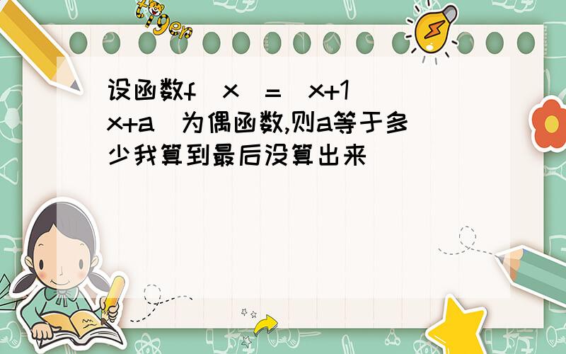 设函数f（x）=（x+1）（x+a）为偶函数,则a等于多少我算到最后没算出来