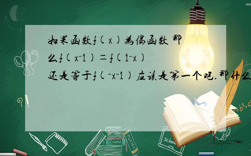 如果函数f(x)为偶函数 那么f(x－1)＝f(1－x)还是等于f(－x－1)应该是第一个吧.那什么情况下是第二个啊