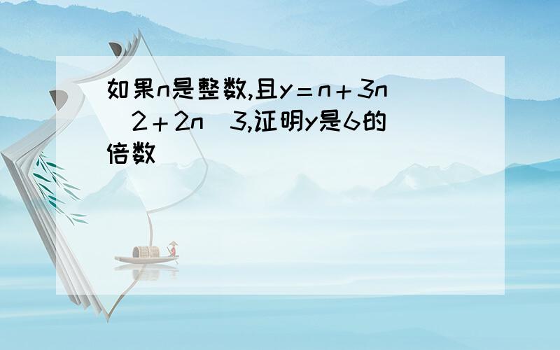 如果n是整数,且y＝n＋3n＾2＋2n＾3,证明y是6的倍数