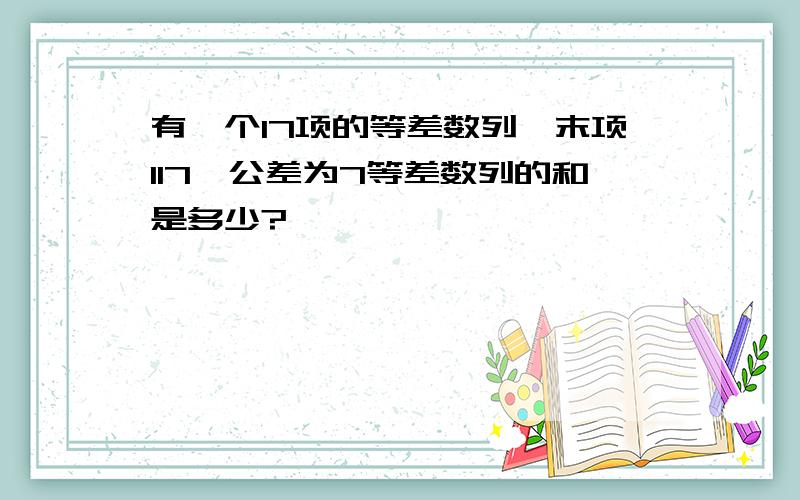 有一个17项的等差数列,末项117,公差为7等差数列的和是多少?