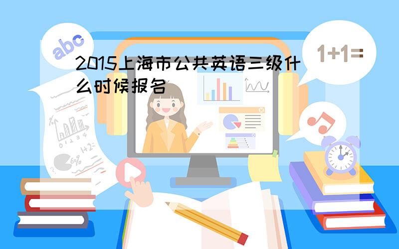 2015上海市公共英语三级什么时候报名