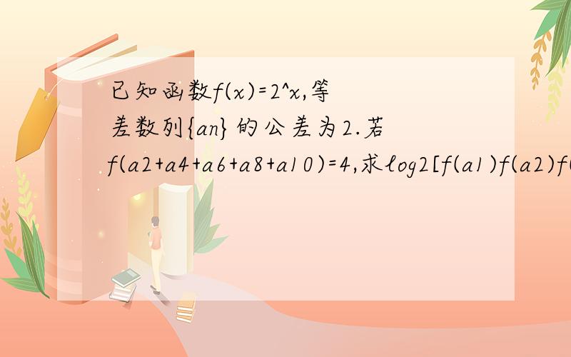 已知函数f(x)=2^x,等差数列{an}的公差为2.若f(a2+a4+a6+a8+a10)=4,求log2[f(a1)f(a2)f()a3.f(a10)]的值