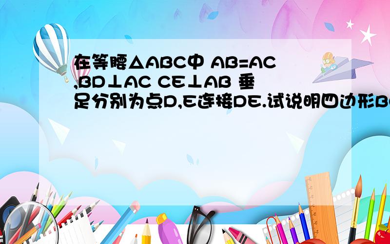 在等腰△ABC中 AB=AC,BD⊥AC CE⊥AB 垂足分别为点D,E连接DE.试说明四边形BCDE是等腰梯形