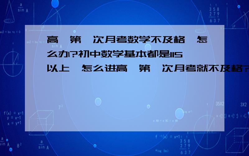 高一第一次月考数学不及格,怎么办?初中数学基本都是115以上,怎么进高一第一次月考就不及格?虽然买的资料书课后没有花多少时间看,但是上课都认真听讲了,每次作业都认真做了.怎么会不及